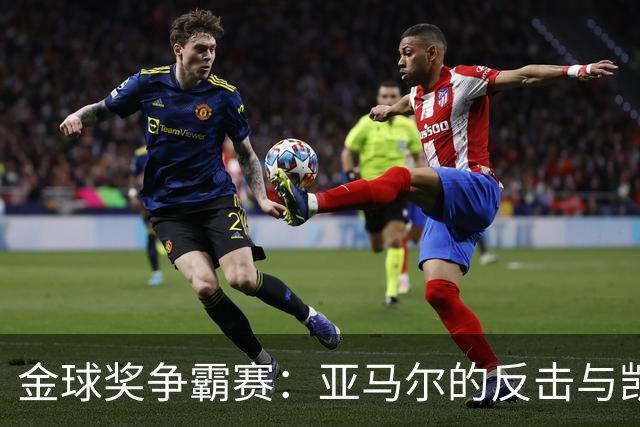 金球奖争霸赛：亚马尔的反击与凯恩的紧张！